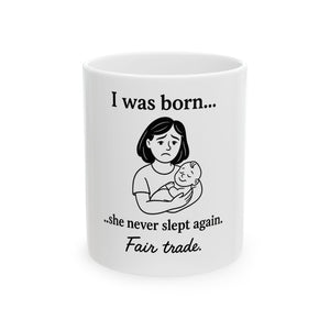Mother’s Day Mug – “I Was Born… She Never Slept Again. Fair Trade.” | Funny Mom Gift